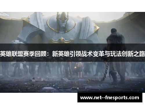 英雄联盟赛季回顾：新英雄引领战术变革与玩法创新之路