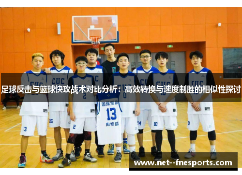 足球反击与篮球快攻战术对比分析：高效转换与速度制胜的相似性探讨