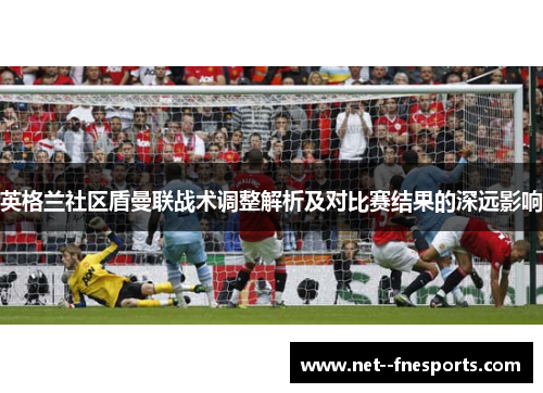 英格兰社区盾曼联战术调整解析及对比赛结果的深远影响