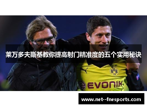 莱万多夫斯基教你提高射门精准度的五个实用秘诀