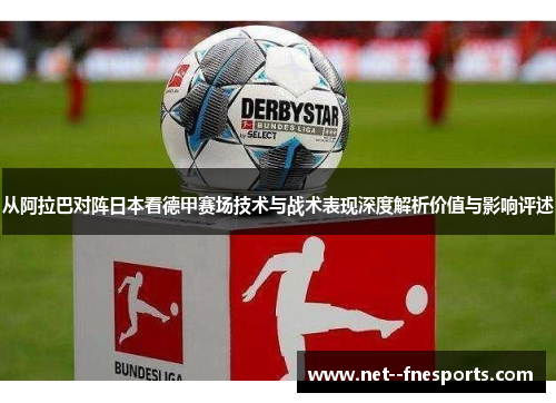 从阿拉巴对阵日本看德甲赛场技术与战术表现深度解析价值与影响评述