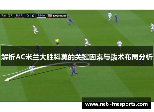 解析AC米兰大胜科莫的关键因素与战术布局分析