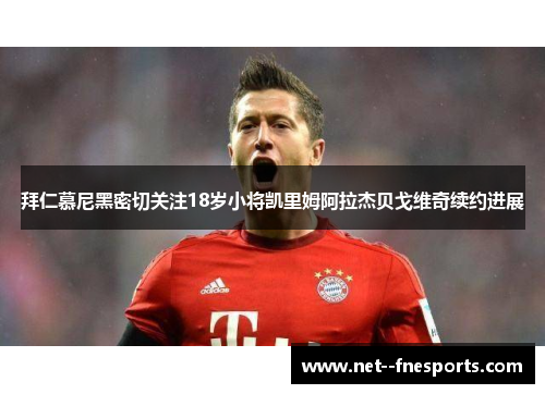 拜仁慕尼黑密切关注18岁小将凯里姆阿拉杰贝戈维奇续约进展