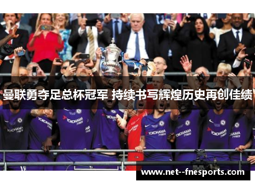 曼联勇夺足总杯冠军 持续书写辉煌历史再创佳绩