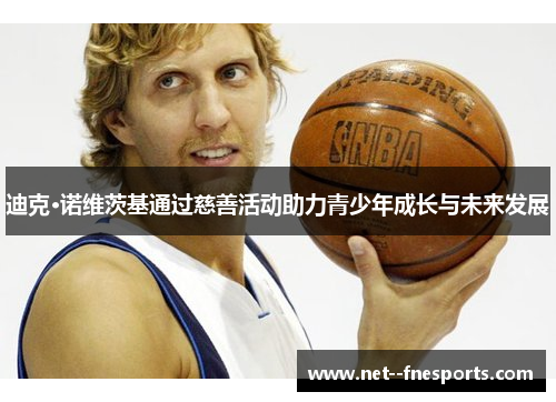 迪克·诺维茨基通过慈善活动助力青少年成长与未来发展