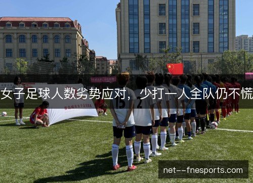 女子足球人数劣势应对，少打一人全队仍不慌