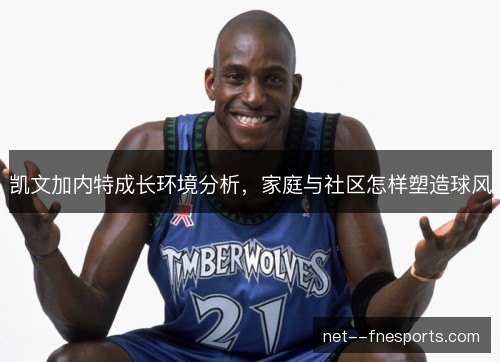 凯文加内特成长环境分析，家庭与社区怎样塑造球风