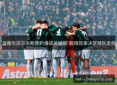 温德与沃尔夫斯堡的保级关键期 前锋效率决定球队走向